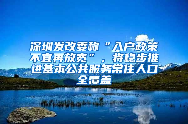 深圳发改委称“入户政策不宜再放宽”，将稳步推进基本公共服务常住人口全覆盖