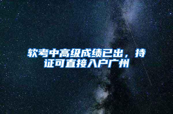 软考中高级成绩已出，持证可直接入户广州