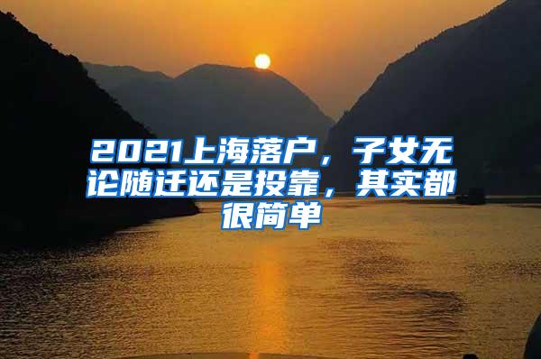 2021上海落户，子女无论随迁还是投靠，其实都很简单