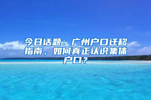 今日话题：广州户口迁移指南，如何真正认识集体户口？