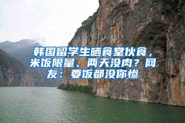 韩国留学生晒食堂伙食，米饭限量、两天没肉？网友：要饭都没你惨