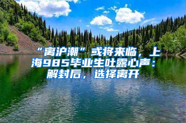 “离沪潮”或将来临，上海985毕业生吐露心声：解封后，选择离开