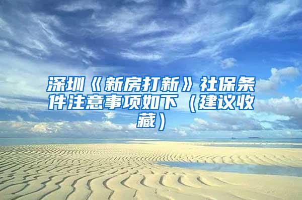 深圳《新房打新》社保条件注意事项如下（建议收藏）