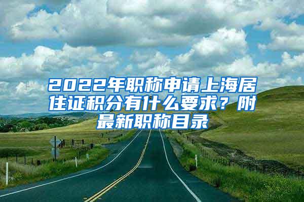 2022年职称申请上海居住证积分有什么要求？附最新职称目录
