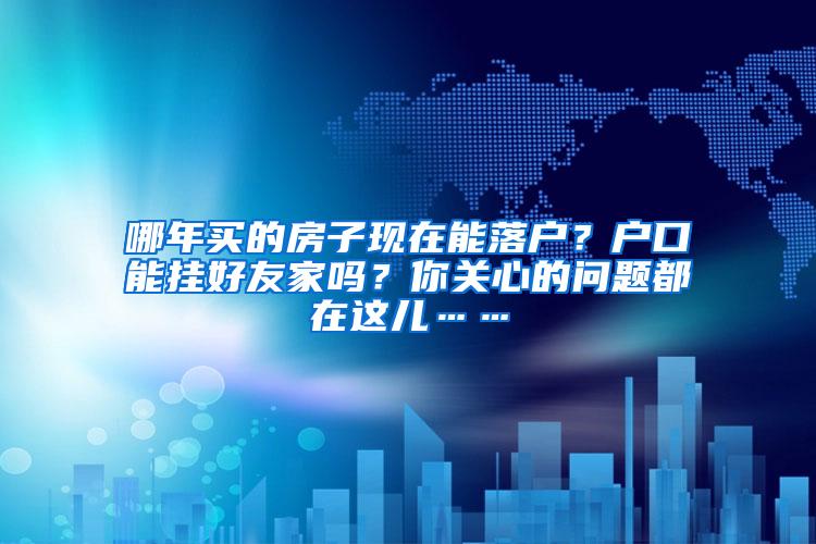 哪年买的房子现在能落户？户口能挂好友家吗？你关心的问题都在这儿……