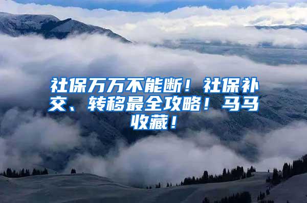 社保万万不能断！社保补交、转移最全攻略！马马收藏！