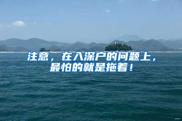 注意，在入深户的问题上，最怕的就是拖着！
