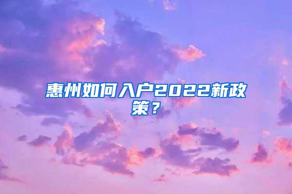 惠州如何入户2022新政策？
