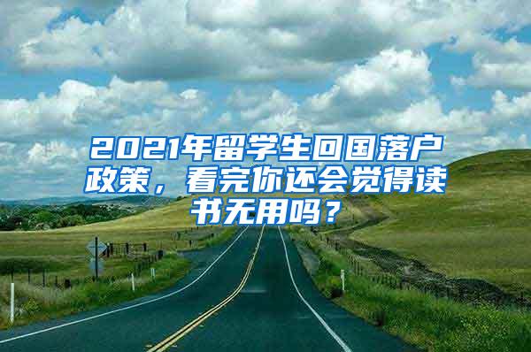 2021年留学生回国落户政策，看完你还会觉得读书无用吗？