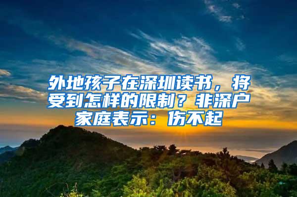 外地孩子在深圳读书，将受到怎样的限制？非深户家庭表示：伤不起