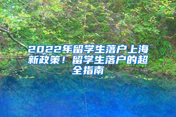 2022年留学生落户上海新政策！留学生落户的超全指南