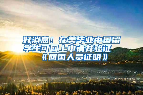 好消息！在美毕业中国留学生可网上申请并验证《回国人员证明》