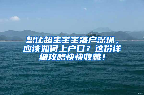 想让超生宝宝落户深圳，应该如何上户口？这份详细攻略快快收藏！