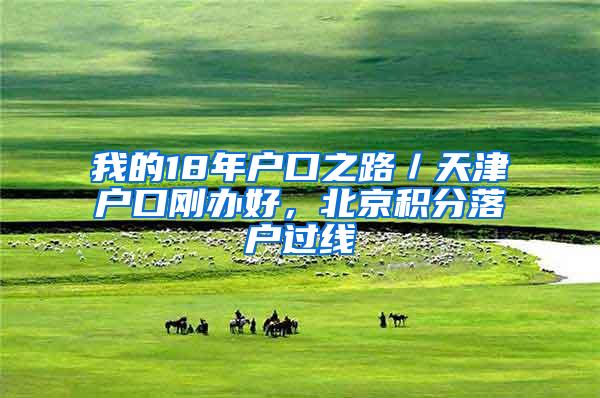 我的18年户口之路／天津户口刚办好，北京积分落户过线