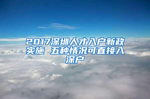 2017深圳人才入户新政实施 五种情况可直接入深户