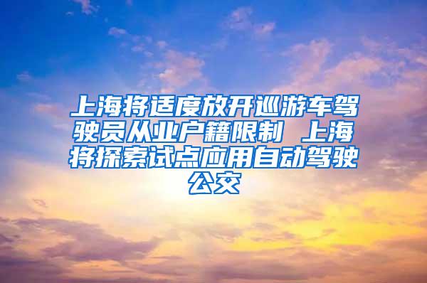 上海将适度放开巡游车驾驶员从业户籍限制 上海将探索试点应用自动驾驶公交