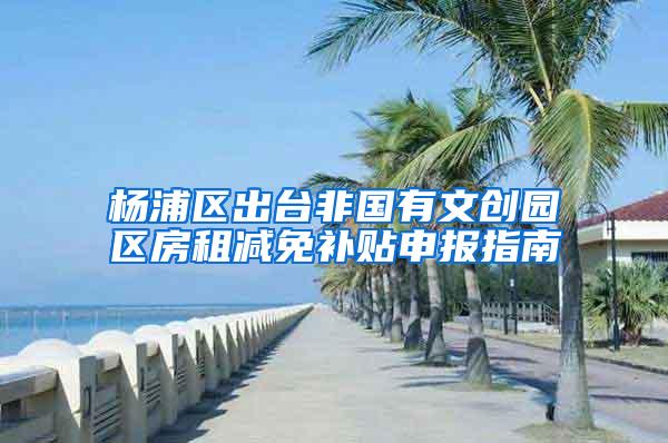 杨浦区出台非国有文创园区房租减免补贴申报指南