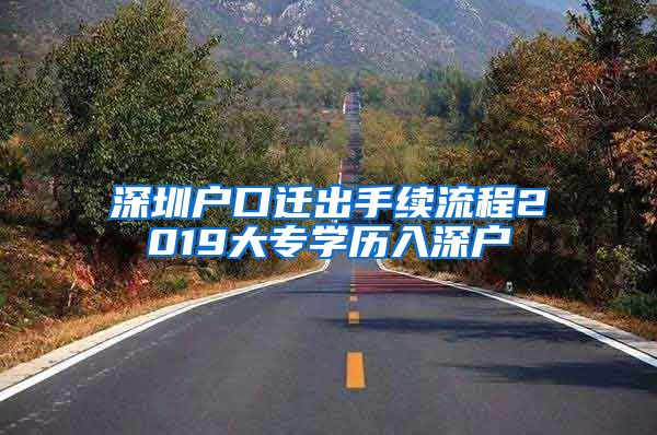 深圳户口迁出手续流程2019大专学历入深户