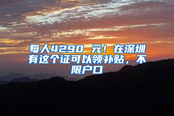 每人4290 元！在深圳有这个证可以领补贴，不限户口