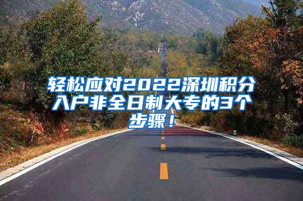 轻松应对2022深圳积分入户非全日制大专的3个步骤！