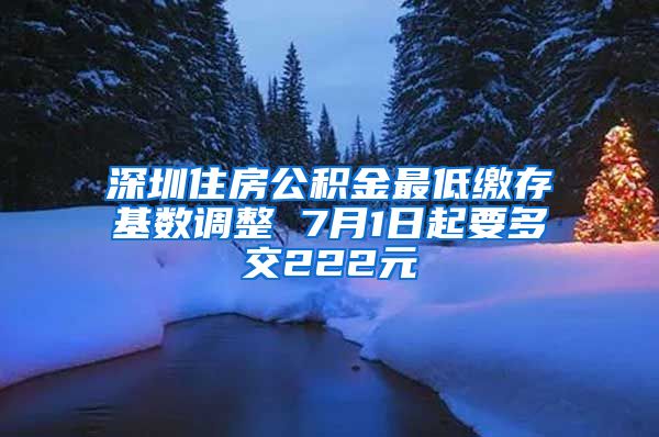 深圳住房公积金最低缴存基数调整 7月1日起要多交222元