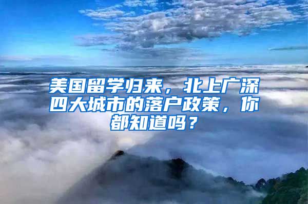 美国留学归来，北上广深四大城市的落户政策，你都知道吗？