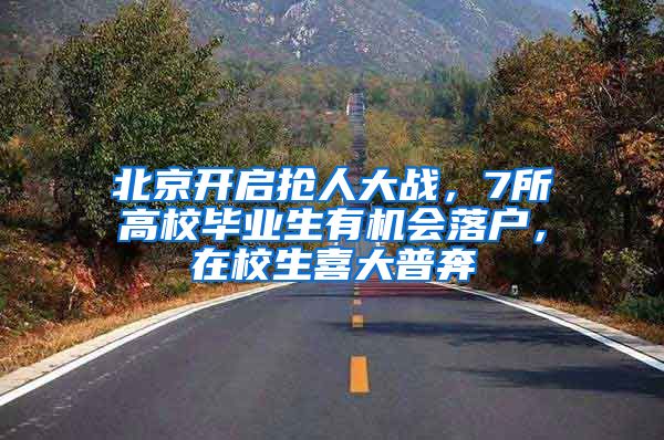 北京开启抢人大战，7所高校毕业生有机会落户，在校生喜大普奔
