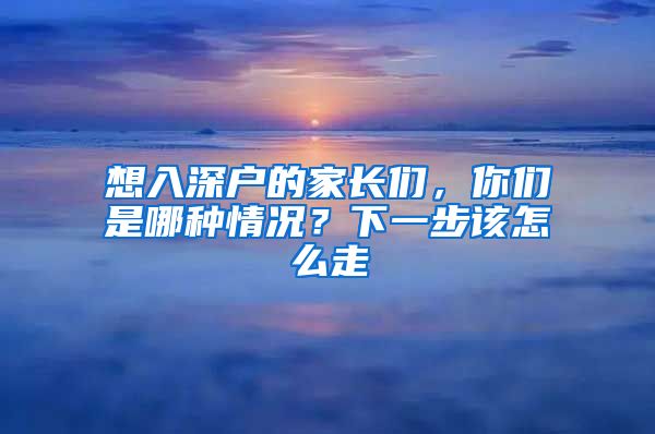 想入深户的家长们，你们是哪种情况？下一步该怎么走