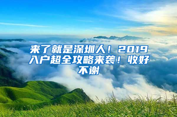 来了就是深圳人！2019入户超全攻略来袭！收好不谢