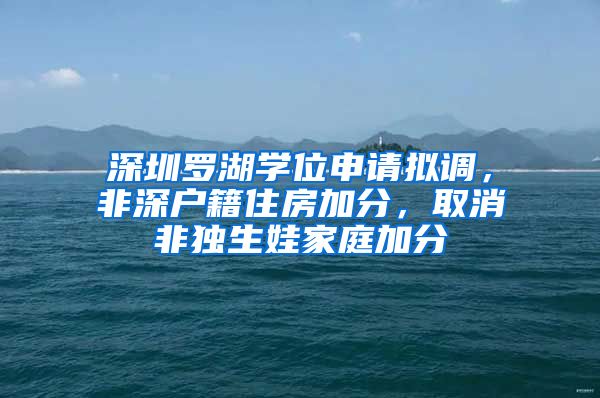 深圳罗湖学位申请拟调，非深户籍住房加分，取消非独生娃家庭加分