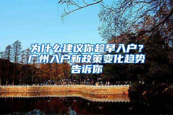 为什么建议你趁早入户？广州入户新政策变化趋势告诉你