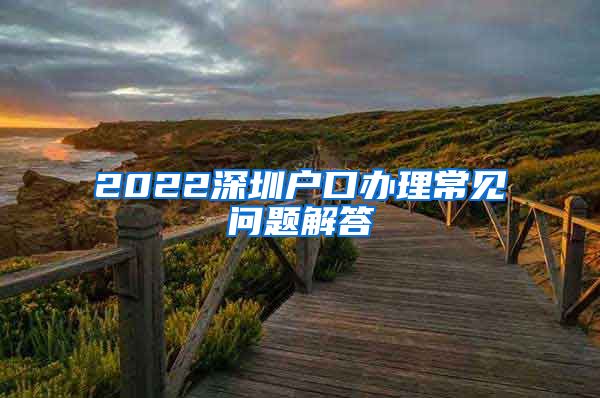 2022深圳户口办理常见问题解答