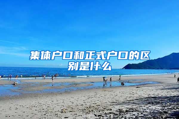 集体户口和正式户口的区别是什么