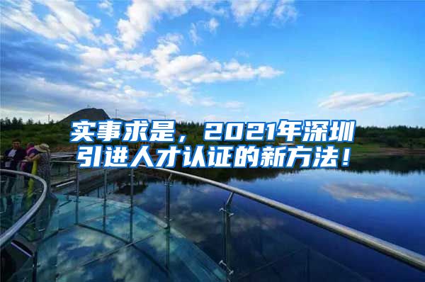 实事求是，2021年深圳引进人才认证的新方法！