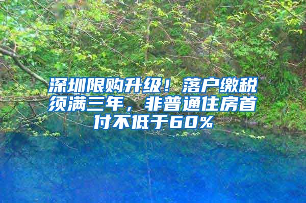 深圳限购升级！落户缴税须满三年，非普通住房首付不低于60%