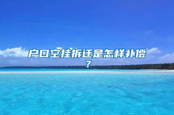 户口空挂拆迁是怎样补偿？