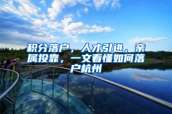 积分落户，人才引进，亲属投靠，一文看懂如何落户杭州