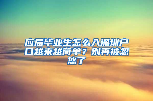 应届毕业生怎么入深圳户口越来越简单？别再被忽悠了