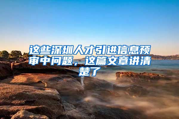 这些深圳人才引进信息预审中问题，这篇文章讲清楚了