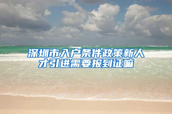 深圳市入户条件政策新人才引进需要报到证嘛