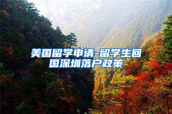 美国留学申请-留学生回国深圳落户政策