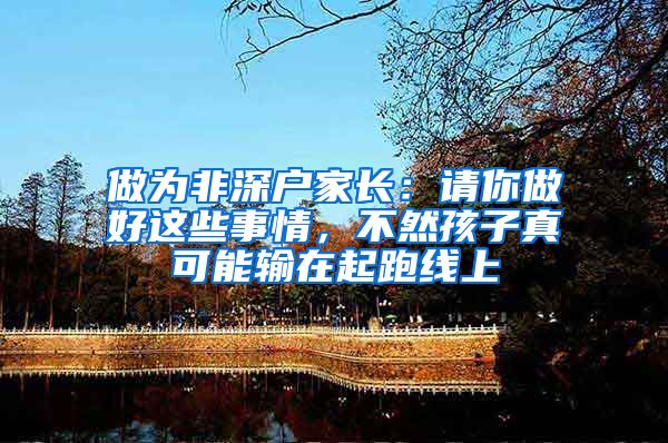 做为非深户家长：请你做好这些事情，不然孩子真可能输在起跑线上