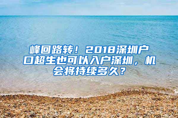 峰回路转！2018深圳户口超生也可以入户深圳，机会将持续多久？