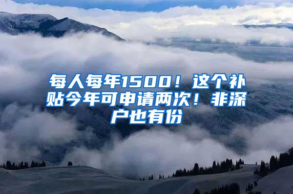 每人每年1500！这个补贴今年可申请两次！非深户也有份
