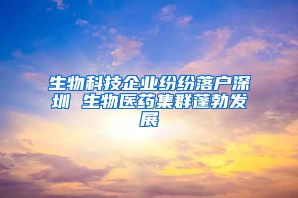 生物科技企业纷纷落户深圳 生物医药集群蓬勃发展