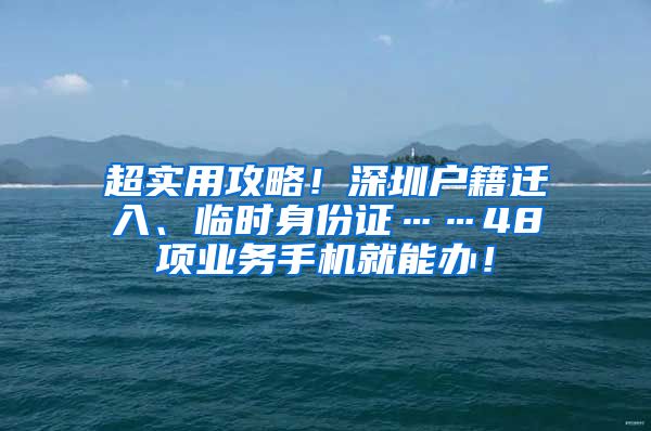 超实用攻略！深圳户籍迁入、临时身份证……48项业务手机就能办！