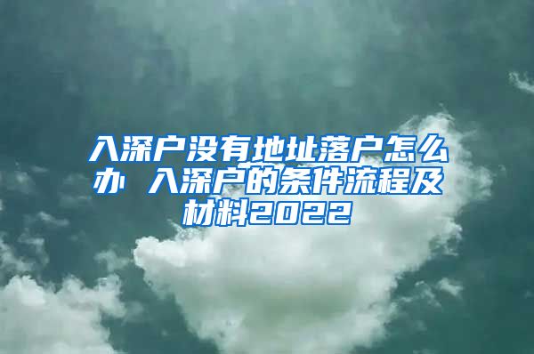 入深户没有地址落户怎么办 入深户的条件流程及材料2022