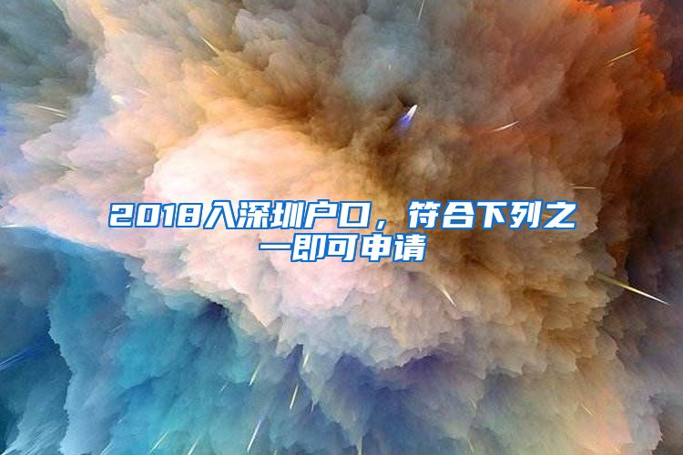 2018入深圳户口，符合下列之一即可申请