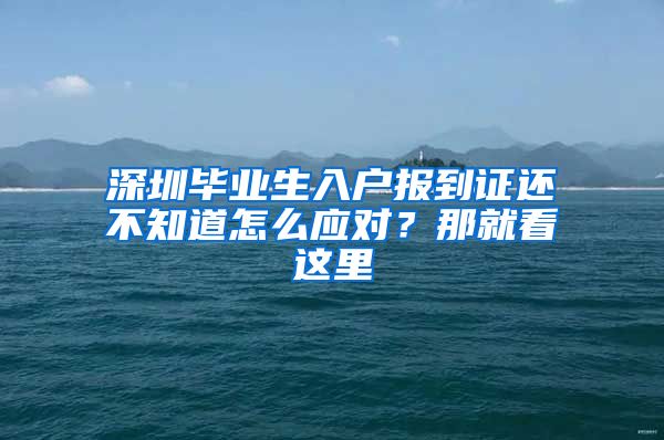 深圳毕业生入户报到证还不知道怎么应对？那就看这里