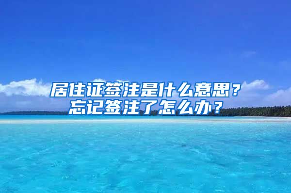 居住证签注是什么意思？忘记签注了怎么办？